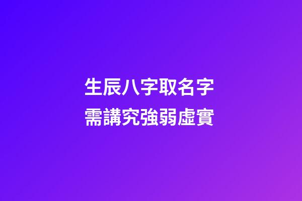 生辰八字取名字 需講究強弱虛實